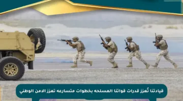 قيادتنا تُعزز قدرات قواتنا المسلحة بخطوات متسارعة تعزز الأمن الوطني